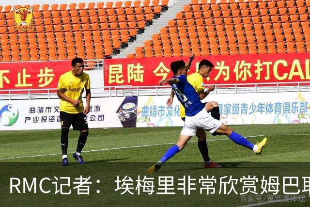 RMC记者：埃梅里非常欣赏姆巴耶，球员很好地融入了埃梅里的体系
