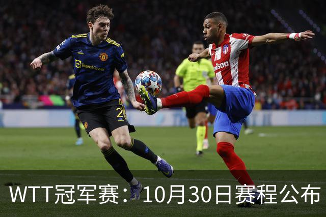 WTT冠军赛：10月30日赛程公布！国乒战小勒布伦，王曼昱对决陈熠